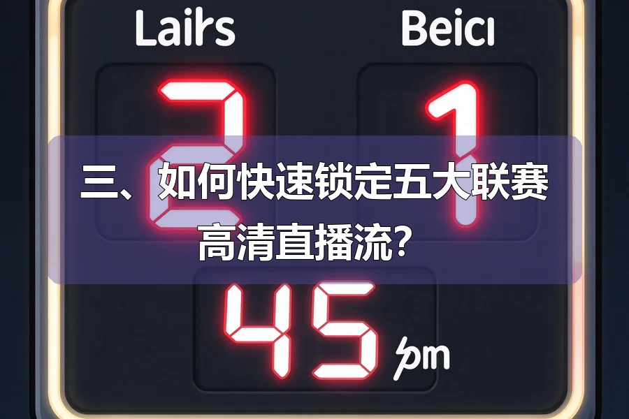 三、如何快速锁定五大联赛高清直播流?