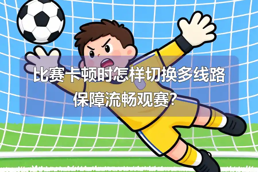 比赛卡顿时怎样切换多线路保障流畅观赛?